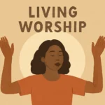 Living Worship: Cultivating Everyday Devotion and Presence living worship